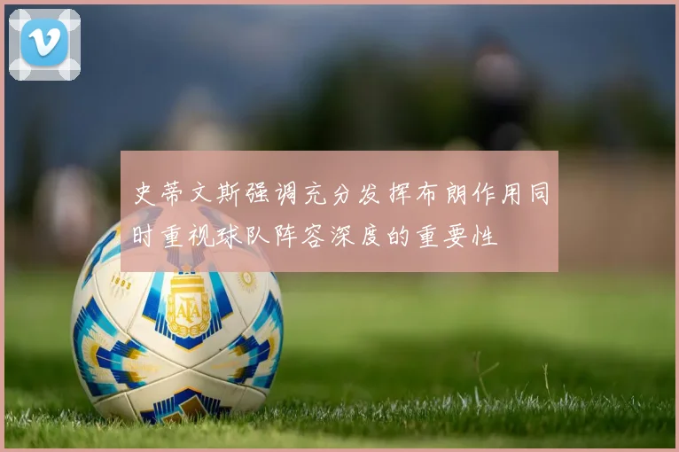 史蒂文斯强调充分发挥布朗作用同时重视球队阵容深度的重要性