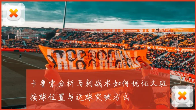 卡鲁索分析马刺战术如何优化文班接球位置与运球突破方式
