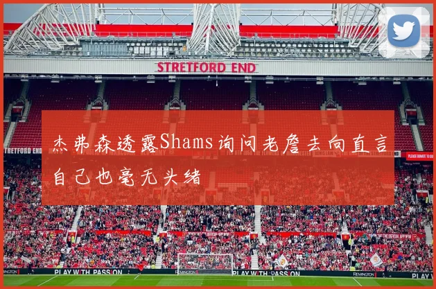 杰弗森透露Shams询问老詹去向直言自己也毫无头绪